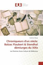 Chroniqueurs d'un siècle: Balzac Flaubert & Stendhal démiurges du XIXe
