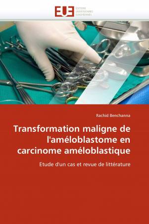 Transformation maligne de l&#039;améloblastome en carcinome améloblastique
