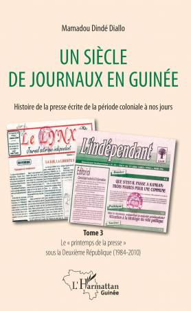 Un siècle de journaux en Guinée. Histoire de la presse écrite de la période coloniale à nos jours Tome 3