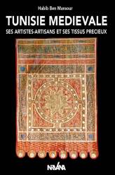 Tunisie Médiévale. Ses artistes-artisans et ses tissus précieux de Habib Ben Mansour