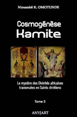 Cosmogénèse Kamite. Tome 3. Le mystère des Divinités africaines transmuées en Saints chrétiens