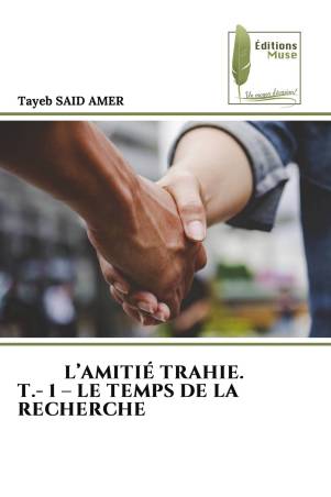 L’AMITIÉ TRAHIE. T.- 1 – LE TEMPS DE LA RECHERCHE