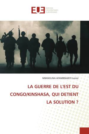 LA GUERRE DE L'EST DU CONGO/KINSHASA, QUI DETIENT LA SOLUTION ?