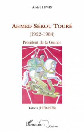 Ahmed Sékou Touré (1922-1984) - Tome 6 (1970-1976)