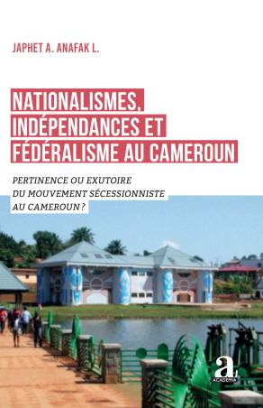 Nationalismes, indépendances et fédéralisme au Cameroun