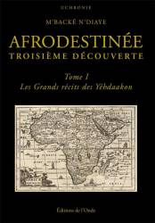 Afrodestinée. Troisième découverte. Tome 1 : Les grands récits des Yéhdaakon M'Backé N'Diaye