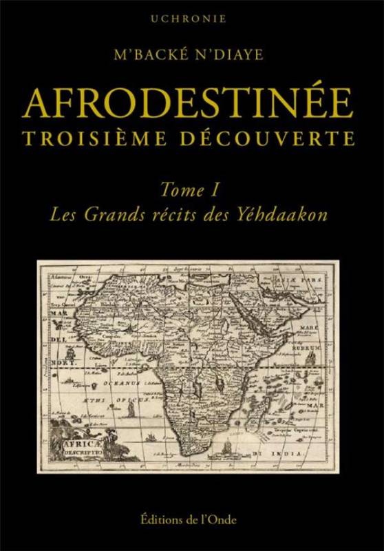 Afrodestinée. Troisième découverte. Tome 1 : Les grands récits des Yéhdaakon M'Backé N'Diaye