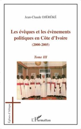 Les évèques et les évènements politiques en Côte d'Ivoire (2000-2005) - Tome 3 de Jean-Claude Djereke