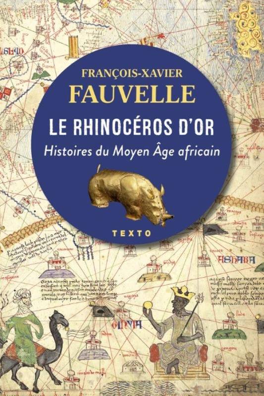 Le rhinocéros d'or. Histoires du Moyen Âge africain François-Xavier Fauvelle