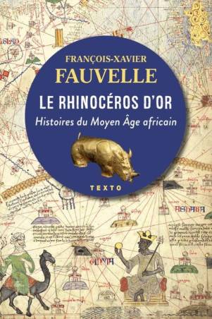 Le rhinocéros d'or. Histoires du Moyen Âge africain François-Xavier Fauvelle