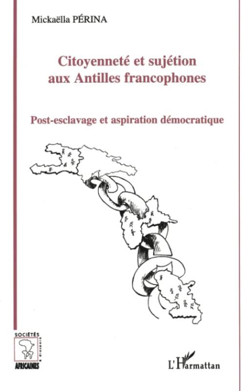 Citoyenneté et sujétion aux Antilles francophones. Post-esclavage et aspiration démocratique