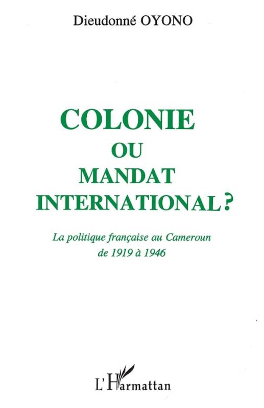 Colonie ou mandat international ? La politique française au Cameroun de 1919 à 1946