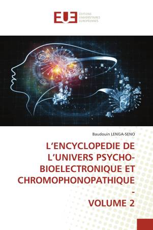 L’ENCYCLOPEDIE DE L’UNIVERS PSYCHO-BIOELECTRONIQUE ET CHROMOPHONOPATHIQUE - VOLUME 2