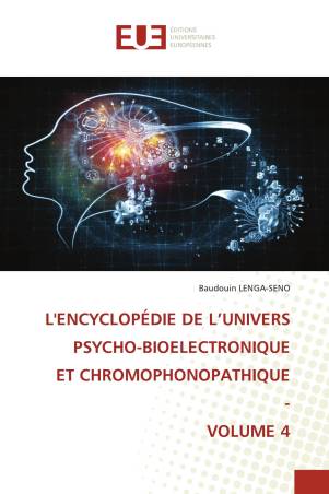 L&#039;ENCYCLOPÉDIE DE L’UNIVERS PSYCHO-BIOELECTRONIQUE ET CHROMOPHONOPATHIQUE - VOLUME 4