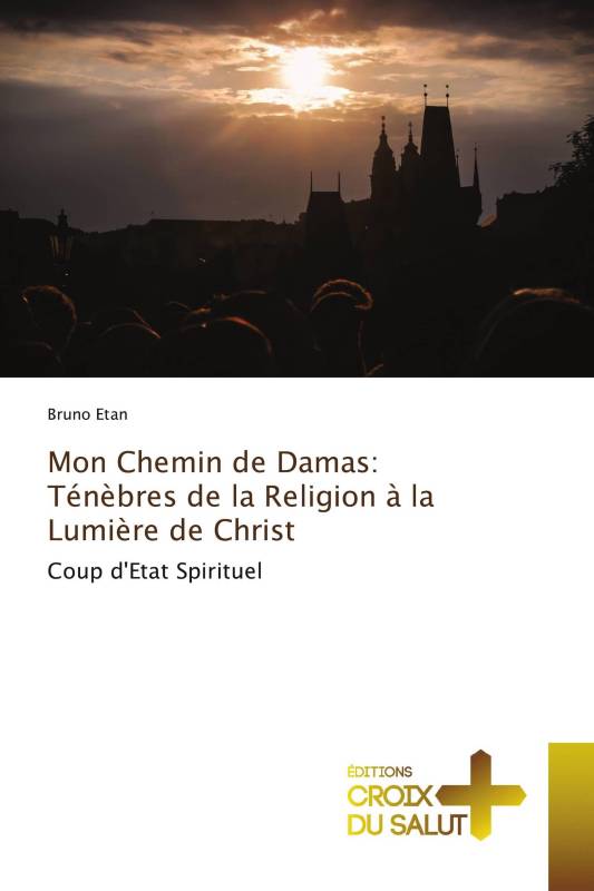 Mon Chemin de Damas: Ténèbres de la Religion à la Lumière de Christ Mon Chemin de Damas: Ténèbres de la Religion à la Lumière de Christ
