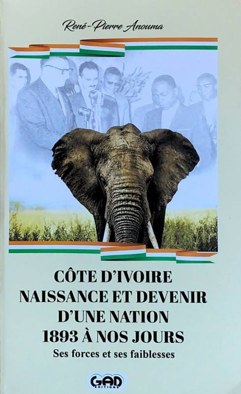 Côte d'Ivoire, naissance et devenir d'une nation. 1893 à nos jours. Ses forces et ses faiblesses René-Pierre Anouma Côte d'Ivoire, naissance et devenir d'une nation. 1893 à nos jours. Ses forces et ses faiblesses René-Pierre Anouma