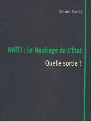 Haïti : Le Naufrage de L'Etat. Quelle sortie ? Waner Cadet