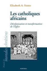 Les catholiques africains. Décolonisation et transformation de l'Eglise