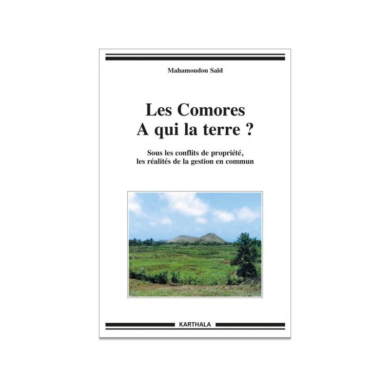 Les Comores. A qui la terre ? Sous les conflits de propriété, les réalités de la gestion en commun de Mahamoudou Saïd