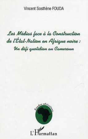 Les Médias face à la Construction de l'Etat-Nation en Afrique Noire : un défi quotidien au Cameroun de Vincent Sosthène Fouda Es