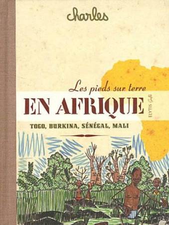 Les pieds sur terre en Afrique : Sénégal, Mali, Burkina Faso, Togo de Charles
