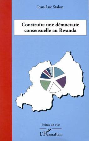 CONSTRUIRE UNE DÉMOCRATIE CONSENSUELLE AU RWANDA