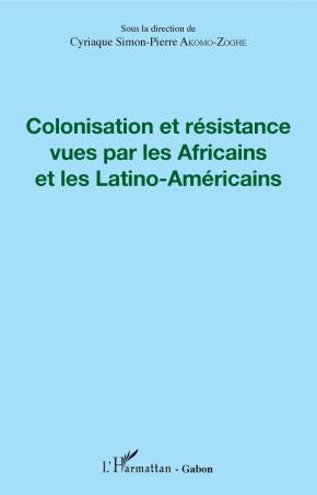 Colonisation et résistance vues par les Africains et les Latino-Américains de Cyriaque Simon-Pierre Akomo-Zoghe