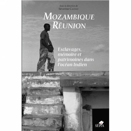 Mozambique Réunion, esclavages, mémoire et patrimoines dans l'océan Indien