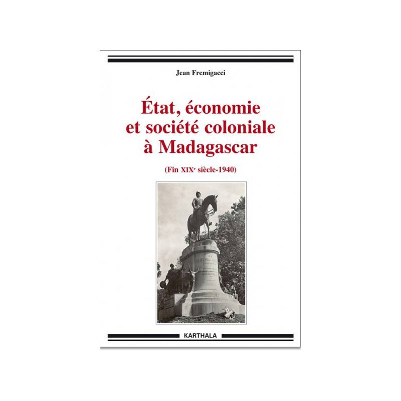 Etat, économie et société coloniale à Madagascar (fin XIXe siècle-1940) de Jean Fremigacci