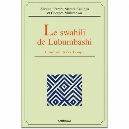 Le swahili de Lubumbashi. Grammaire, Textes, Lexique de Aurélia Ferrari, Marcel Kalunga et Georges Mulumbwa