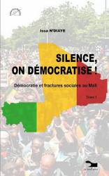 SILENCE, ON DÉMOCRATISE ! Démocratie et fractures sociales au Mali, Tome 1
