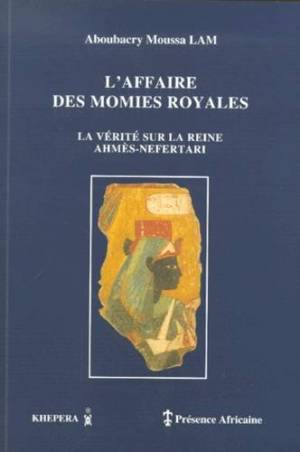 L'affaire des momies royales, la vérité sur la reine Ahmès-Néfertari de Aboubacry Moussa Lam